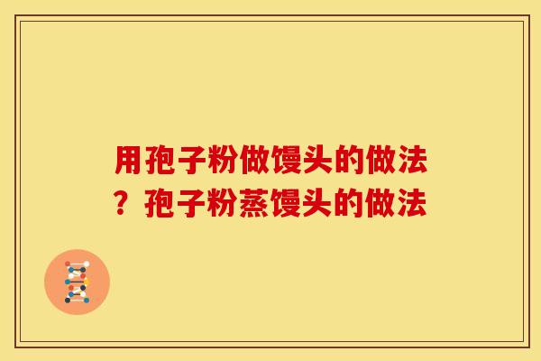 用孢子粉做馒头的做法?孢子粉蒸馒头的做法 用孢子粉做馒头的做法?孢子粉蒸馒头的做法