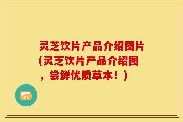 灵芝饮片产品介绍图片(灵芝饮片产品介绍图,尝鲜优质草本!) 灵芝饮片产品介绍图片(灵芝饮片产品介绍图,尝鲜优质草本!)