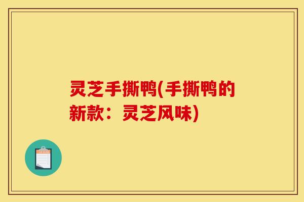 灵芝手撕鸭(手撕鸭的新款:灵芝风味) 灵芝手撕鸭(手撕鸭的新款:灵芝风味)