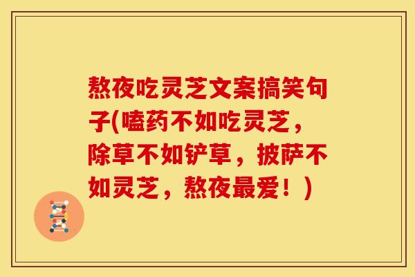 熬夜吃灵芝文案搞笑句子(嗑药不如吃灵芝,除草不如铲草,披萨不如灵芝,熬夜爱!) 熬夜吃灵芝文案搞笑句子(嗑药不如吃灵芝,除草不如铲草,披萨不如灵芝,熬夜爱!)