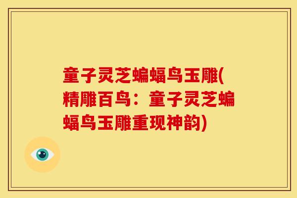 童子灵芝蝙蝠鸟玉雕(精雕百鸟:童子灵芝蝙蝠鸟玉雕重现神韵) 童子灵芝蝙蝠鸟玉雕(精雕百鸟:童子灵芝蝙蝠鸟玉雕重现神韵)