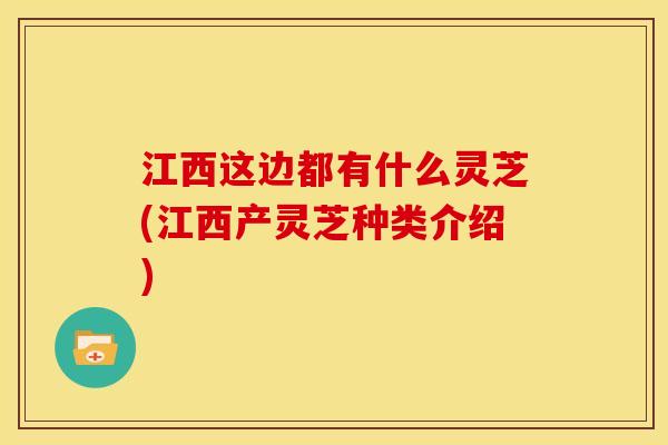 江西这边都有什么灵芝(江西产灵芝种类介绍) 江西这边都有什么灵芝(江西产灵芝种类介绍)