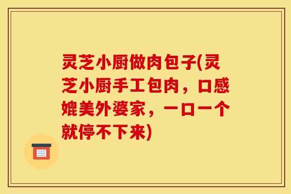 灵芝小厨做肉包子(灵芝小厨手工包肉,口感媲美外婆家,一口一个就停不下来) 灵芝小厨做肉包子(灵芝小厨手工包肉,口感媲美外婆家,一口一个就停不下来)