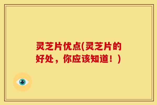 灵芝片优点(灵芝片的好处,你应该知道!) 灵芝片优点(灵芝片的好处,你应该知道!)