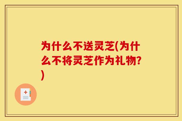 为什么不送灵芝(为什么不将灵芝作为礼物？)