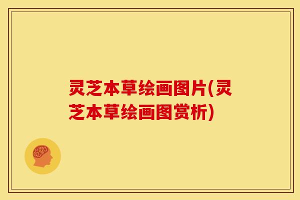 灵芝本草绘画图片(灵芝本草绘画图赏析) 灵芝本草绘画图片(灵芝本草绘画图赏析)