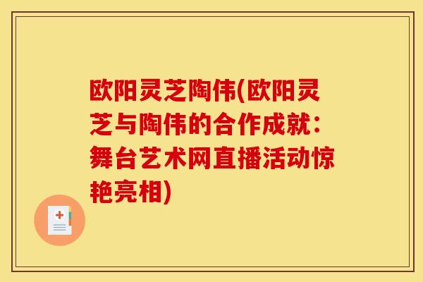 欧阳灵芝陶伟(欧阳灵芝与陶伟的合作成就：舞台艺术网直播活动惊艳亮相)
