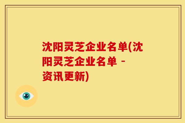 沈阳灵芝企业名单(沈阳灵芝企业名单 - 资讯更新) 沈阳灵芝企业名单(沈阳灵芝企业名单 - 资讯更新)