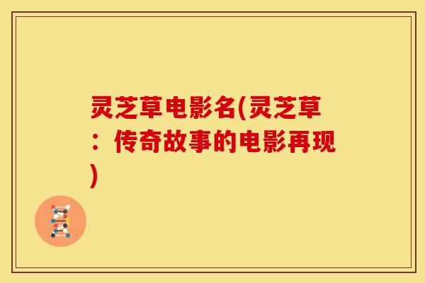 灵芝草电影名(灵芝草：传奇故事的电影再现)