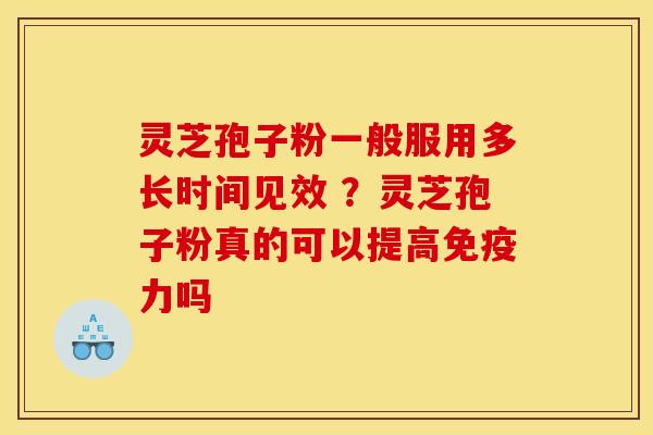 灵芝孢子粉一般服用多长时间见效 ?灵芝孢子粉真的可以提高免疫力吗 灵芝孢子粉一般服用多长时间见效 ?灵芝孢子粉真的可以提高免疫力吗