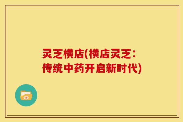 灵芝横店(横店灵芝:传统开启新时代) 灵芝横店(横店灵芝:传统开启新时代)