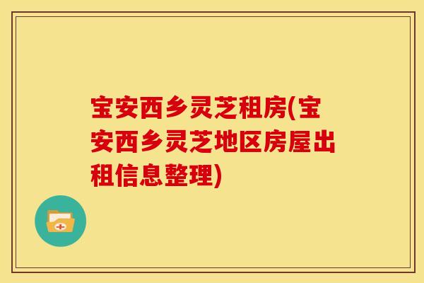 宝安西乡灵芝租房(宝安西乡灵芝地区房屋出租信息整理) 宝安西乡灵芝租房(宝安西乡灵芝地区房屋出租信息整理)
