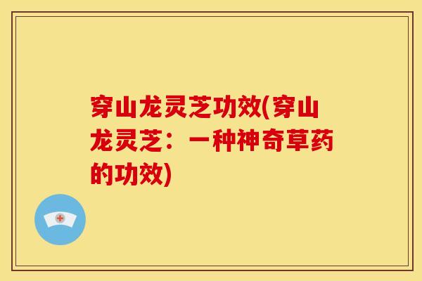 穿山龙灵芝功效(穿山龙灵芝:一种神奇草药的功效) 穿山龙灵芝功效(穿山龙灵芝:一种神奇草药的功效)