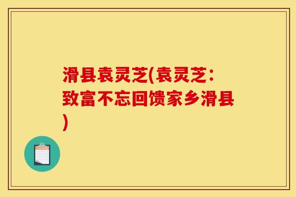 滑县袁灵芝(袁灵芝:致富不忘回馈家乡滑县) 滑县袁灵芝(袁灵芝:致富不忘回馈家乡滑县)