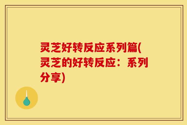 灵芝好转反应系列篇(灵芝的好转反应:系列分享) 灵芝好转反应系列篇(灵芝的好转反应:系列分享)