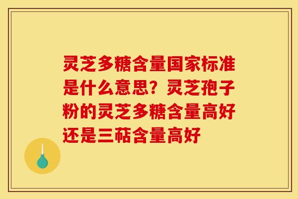 灵芝多糖含量国家标准是什么意思?灵芝孢子粉的灵芝多糖含量高好还是三萜含量高好 灵芝多糖含量国家标准是什么意思?灵芝孢子粉的灵芝多糖含量高好还是三萜含量高好