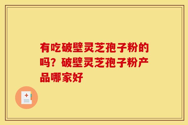 有吃破壁灵芝孢子粉的吗?破壁灵芝孢子粉产品哪家好 有吃破壁灵芝孢子粉的吗?破壁灵芝孢子粉产品哪家好