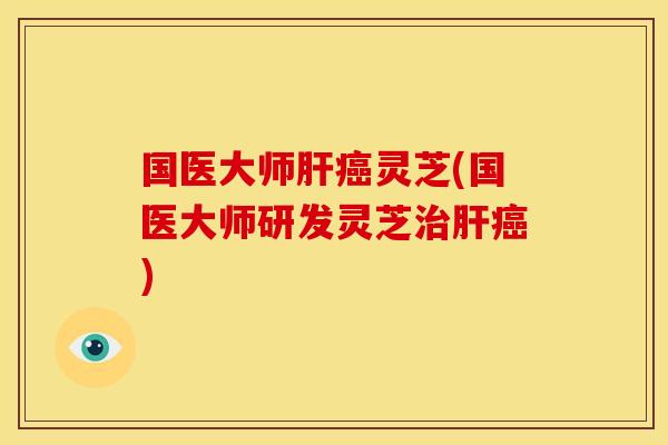 国医大师灵芝(国医大师研发灵芝) 国医大师灵芝(国医大师研发灵芝)