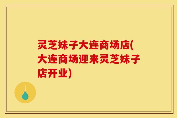 灵芝妹子大连商场店(大连商场迎来灵芝妹子店开业)
