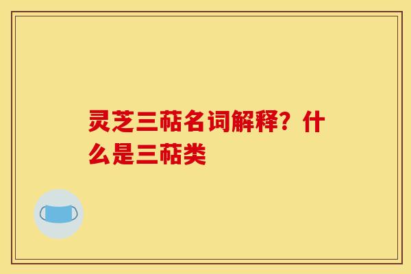 灵芝三萜名词解释？什么是三萜类