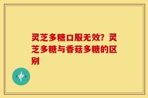 灵芝多糖口服无效?灵芝多糖与香菇多糖的区别 灵芝多糖口服无效?灵芝多糖与香菇多糖的区别
