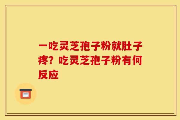 一吃灵芝孢子粉就肚子疼?吃灵芝孢子粉有何反应 一吃灵芝孢子粉就肚子疼?吃灵芝孢子粉有何反应
