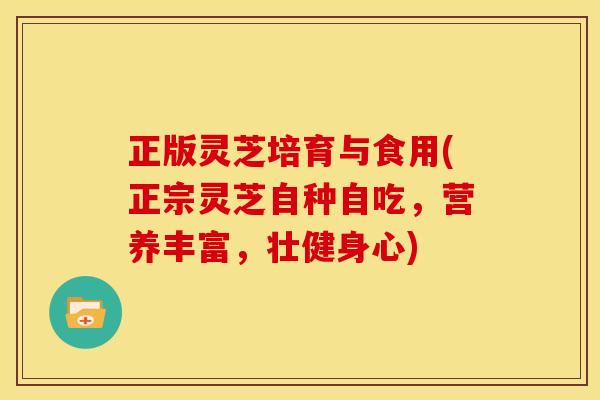 正版灵芝培育与食用(正宗灵芝自种自吃,营养丰富,壮健身心) 正版灵芝培育与食用(正宗灵芝自种自吃,营养丰富,壮健身心)