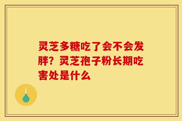 灵芝多糖吃了会不会发胖?灵芝孢子粉长期吃害处是什么 灵芝多糖吃了会不会发胖?灵芝孢子粉长期吃害处是什么