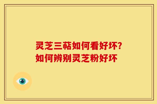 灵芝三萜如何看好坏?如何辨别灵芝粉好坏 灵芝三萜如何看好坏?如何辨别灵芝粉好坏