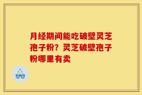 期间能吃破壁灵芝孢子粉？灵芝破壁孢子粉哪里有卖