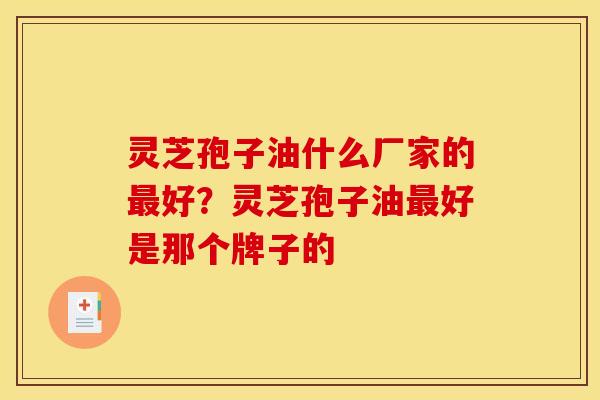 灵芝孢子油什么厂家的好？灵芝孢子油好是那个牌子的