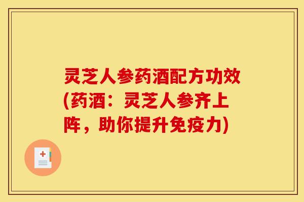 灵芝人参药酒配方功效(药酒:灵芝人参齐上阵,助你提升免疫力) 灵芝人参药酒配方功效(药酒:灵芝人参齐上阵,助你提升免疫力)