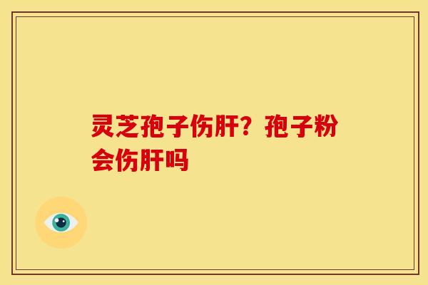 灵芝孢子伤?孢子粉会伤吗 灵芝孢子伤?孢子粉会伤吗