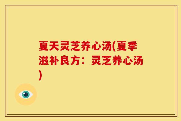 夏天灵芝养心汤(夏季滋补良方：灵芝养心汤)