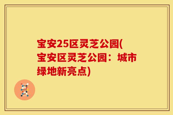 宝安25区灵芝公园(宝安区灵芝公园:城市绿地新亮点) 宝安25区灵芝公园(宝安区灵芝公园:城市绿地新亮点)
