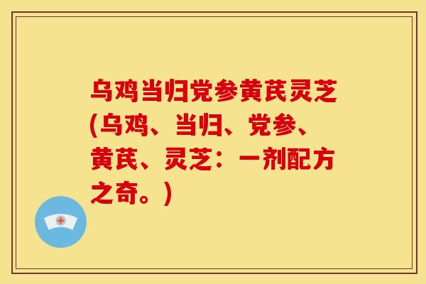 乌鸡当归党参黄芪灵芝(乌鸡、当归、党参、黄芪、灵芝:一剂配方之奇。) 乌鸡当归党参黄芪灵芝(乌鸡、当归、党参、黄芪、灵芝:一剂配方之奇。)