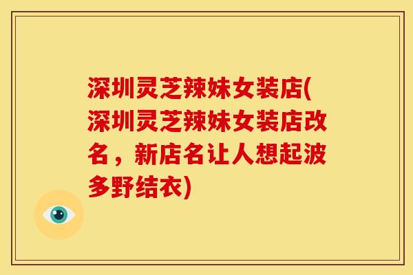 深圳灵芝辣妹女装店(深圳灵芝辣妹女装店改名,新店名让人想起波多野结衣) 深圳灵芝辣妹女装店(深圳灵芝辣妹女装店改名,新店名让人想起波多野结衣)