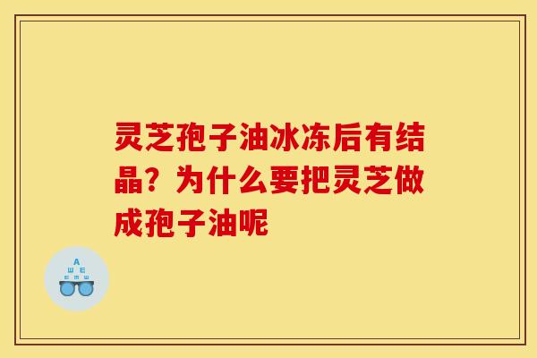 灵芝孢子油冰冻后有结晶?为什么要把灵芝做成孢子油呢 灵芝孢子油冰冻后有结晶?为什么要把灵芝做成孢子油呢