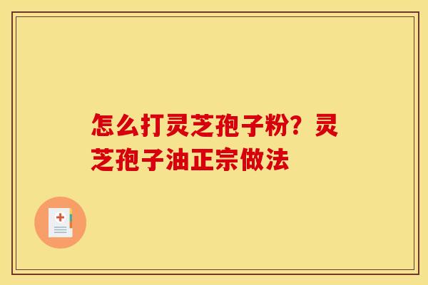 怎么打灵芝孢子粉?灵芝孢子油正宗做法 怎么打灵芝孢子粉?灵芝孢子油正宗做法