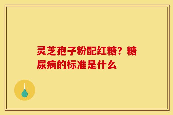 灵芝孢子粉配红糖？的标准是什么