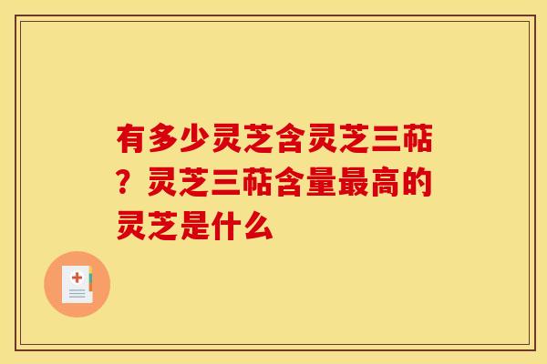 有多少灵芝含灵芝三萜？灵芝三萜含量高的灵芝是什么