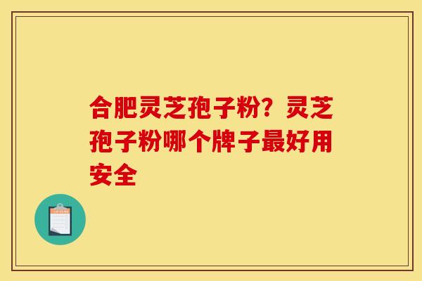 合肥灵芝孢子粉？灵芝孢子粉哪个牌子好用安全