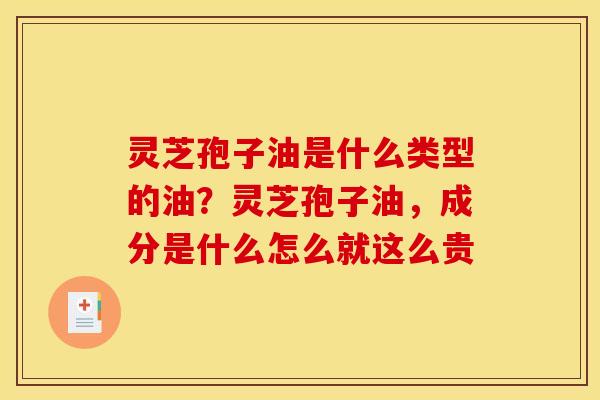 灵芝孢子油是什么类型的油?灵芝孢子油,成分是什么怎么就这么贵 灵芝孢子油是什么类型的油?灵芝孢子油,成分是什么怎么就这么贵