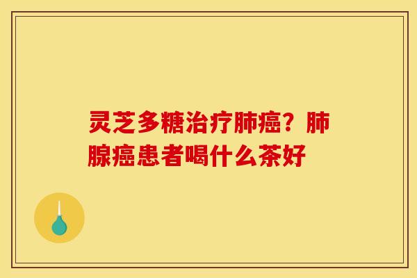 灵芝多糖？腺患者喝什么茶好