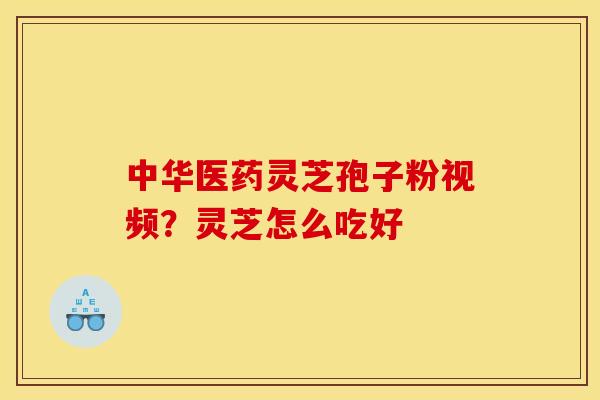 中华医药灵芝孢子粉视频?灵芝怎么吃好 中华医药灵芝孢子粉视频?灵芝怎么吃好