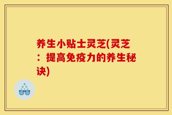 养生小贴士灵芝(灵芝:提高免疫力的养生秘诀) 养生小贴士灵芝(灵芝:提高免疫力的养生秘诀)