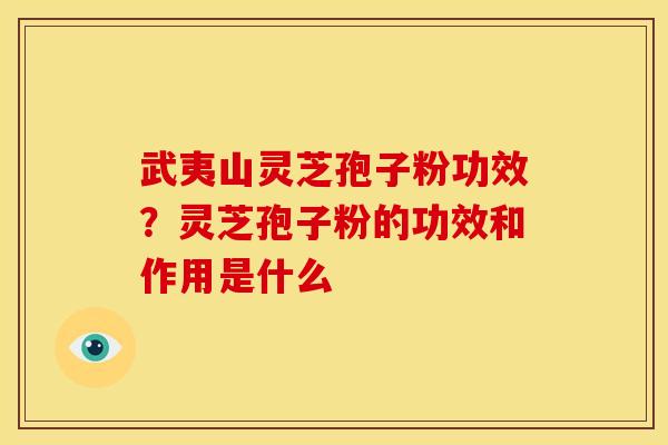 武夷山灵芝孢子粉功效?灵芝孢子粉的功效和作用是什么 武夷山灵芝孢子粉功效?灵芝孢子粉的功效和作用是什么