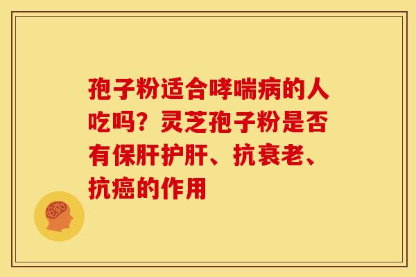 孢子粉适合的人吃吗?灵芝孢子粉是否有、抗、抗的作用 孢子粉适合的人吃吗?灵芝孢子粉是否有、抗、抗的作用