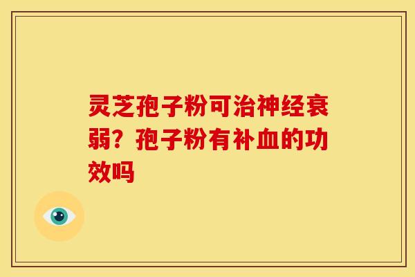 灵芝孢子粉可衰弱?孢子粉有补的功效吗 灵芝孢子粉可衰弱?孢子粉有补的功效吗