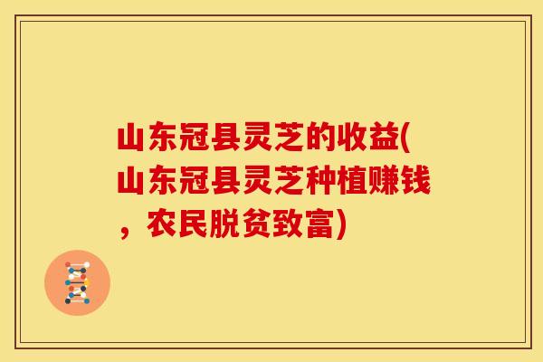 山东冠县灵芝的收益(山东冠县灵芝种植赚钱,农民脱贫致富) 山东冠县灵芝的收益(山东冠县灵芝种植赚钱,农民脱贫致富)